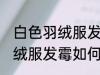 白色羽绒服发霉怎么洗掉霉斑 白色羽绒服发霉如何去除呢
