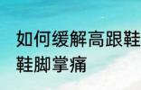如何缓解高跟鞋脚掌痛 怎样缓解高跟鞋脚掌痛