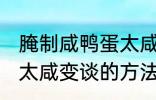 腌制咸鸭蛋太咸如何变淡 腌制咸鸭蛋太咸变谈的方法