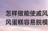 怎样做能使戚风蛋糕容易脱模 能使戚风蛋糕容易脱模的方法