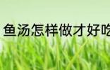鱼汤怎样做才好吃 鱼汤如何做才好吃
