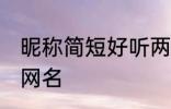 昵称简短好听两个字 比较简单好听的网名